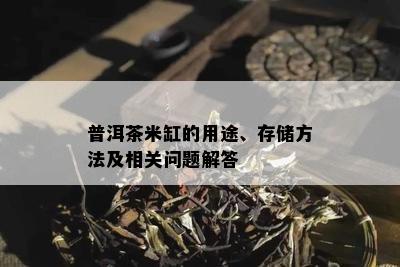 普洱茶米缸的用途、存储方法及相关问题解答