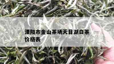 溧阳市金山茶场天目湖白茶价格表