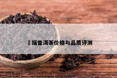 恆福普洱茶价格与品质评测