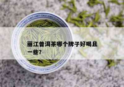 丽江普洱茶哪个牌子好喝且一些？