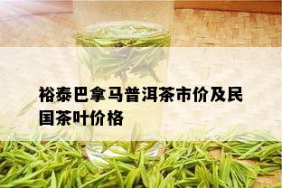 裕泰巴拿马普洱茶市价及民国茶叶价格