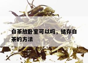 白茶放卧室可以吗，储存白茶的方法