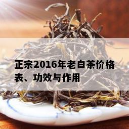 正宗2016年老白茶价格表、功效与作用