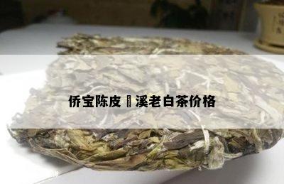 侨宝陈皮磻溪老白茶价格