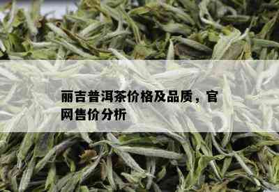 丽吉普洱茶价格及品质，官网售价分析