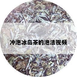 冲泡冰岛茶的泡法视频