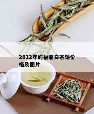 2012年的福鼎白茶饼价格及图片