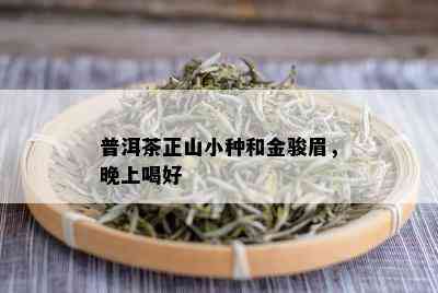 普洱茶正山小种和金骏眉，晚上喝好