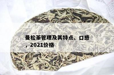 曼松茶管理及其特点、口感，2021价格