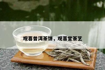 观喜普洱茶饼，观喜堂茶艺