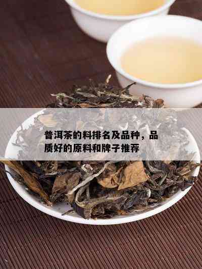 普洱茶的料排名及品种，品质好的原料和牌子推荐