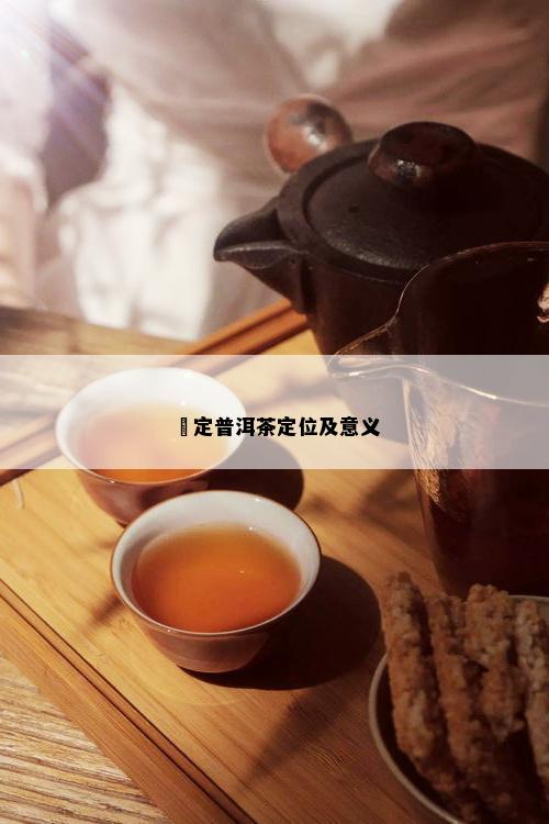 钑定普洱茶定位及意义