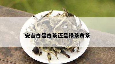 安吉白是白茶还是绿茶黄茶