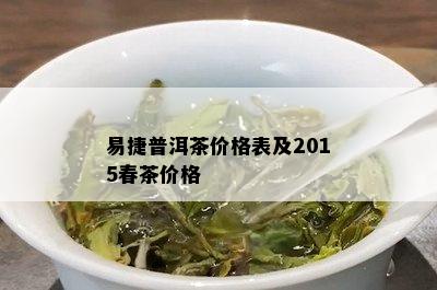 易捷普洱茶价格表及2015春茶价格