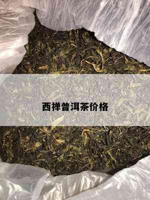 西禅普洱茶价格