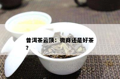 普洱茶云顶：微商还是好茶？