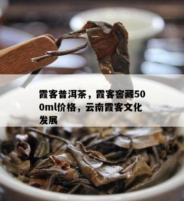 霞客普洱茶，霞客窖藏500ml价格，云南霞客文化发展