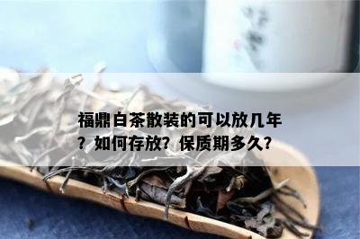 福鼎白茶散装的可以放几年？如何存放？保质期多久？