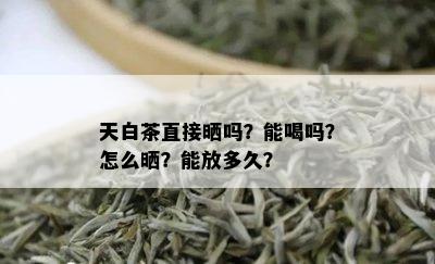 天白茶直接晒吗？能喝吗？怎么晒？能放多久？