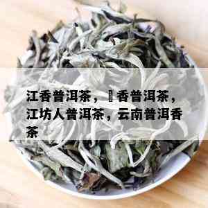 江香普洱茶，檽香普洱茶，江坊人普洱茶，云南普洱香茶