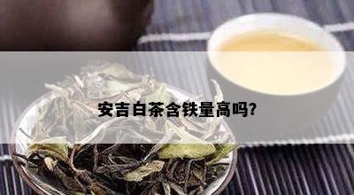 安吉白茶含铁量高吗？