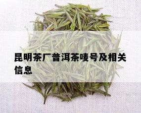 昆明茶厂普洱茶唛号及相关信息