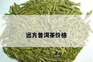 远方普洱茶价格