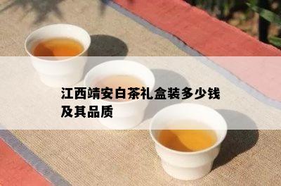 江西靖安白茶礼盒装多少钱及其品质