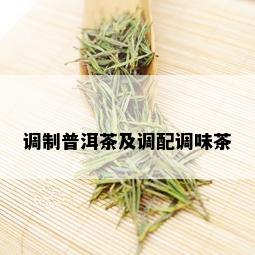 调制普洱茶及调配调味茶