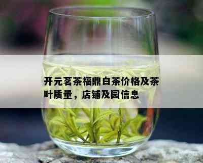 开元茗茶福鼎白茶价格及茶叶质量，店铺及园信息