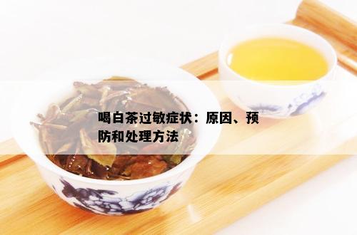 喝白茶过敏症状：原因、预防和处理方法