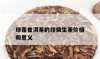 印莲普洱茶的印级生茶价格和意义