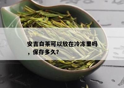 安吉白茶可以放在冷冻里吗，保存多久？