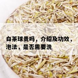 白茶球贵吗，介绍及功效，泡法，是否需要洗