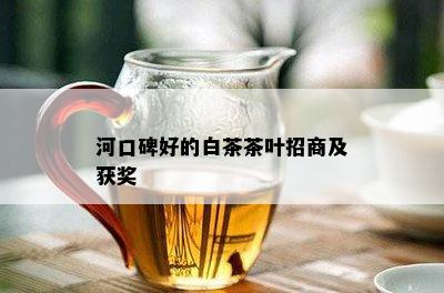 河口碑好的白茶茶叶招商及获奖