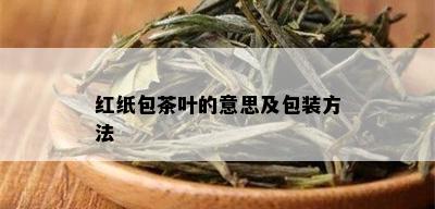 红纸包茶叶的意思及包装方法