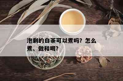 泡剩的白茶可以煮吗？怎么煮、做和喝？