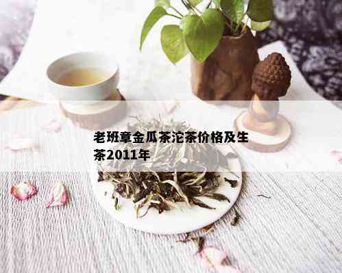 老班章金瓜茶沱茶价格及生茶2011年