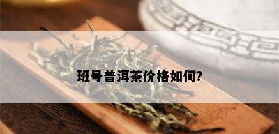 班号普洱茶价格如何？