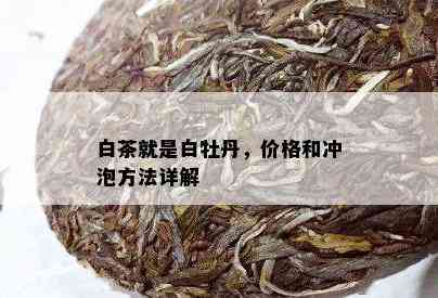 白茶就是白牡丹，价格和冲泡方法详解