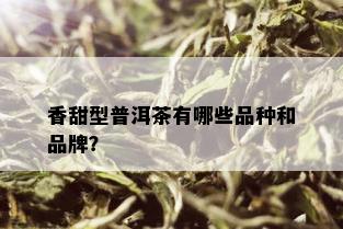 香甜型普洱茶有哪些品种和品牌？