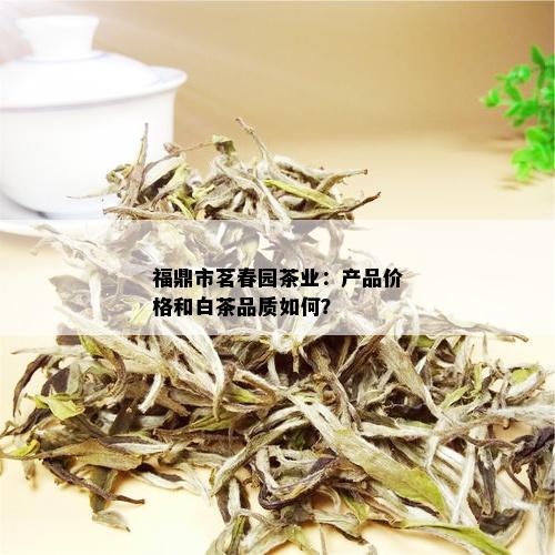 福鼎市茗春园茶业：产品价格和白茶品质如何？