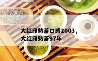 大红印熟茶口感2003，大红印熟茶97年