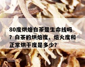 80度烘焙白茶是生命线吗？白茶的烘焙度、焙火度和正常烘干度是多少？