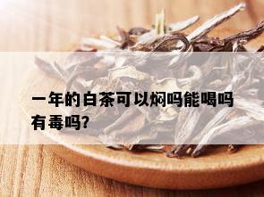 一年的白茶可以焖吗能喝吗有吗？