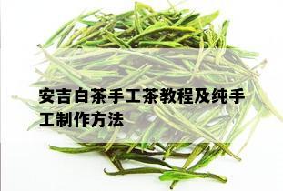 安吉白茶手工茶教程及纯手工制作方法