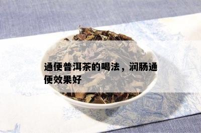 通便普洱茶的喝法，润肠通便效果好