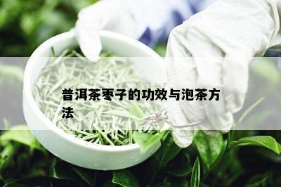 普洱茶枣子的功效与泡茶方法