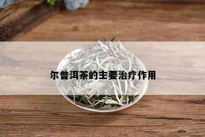 尔普洱茶的主要治疗作用