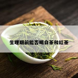 生理期前能否喝白茶和红茶